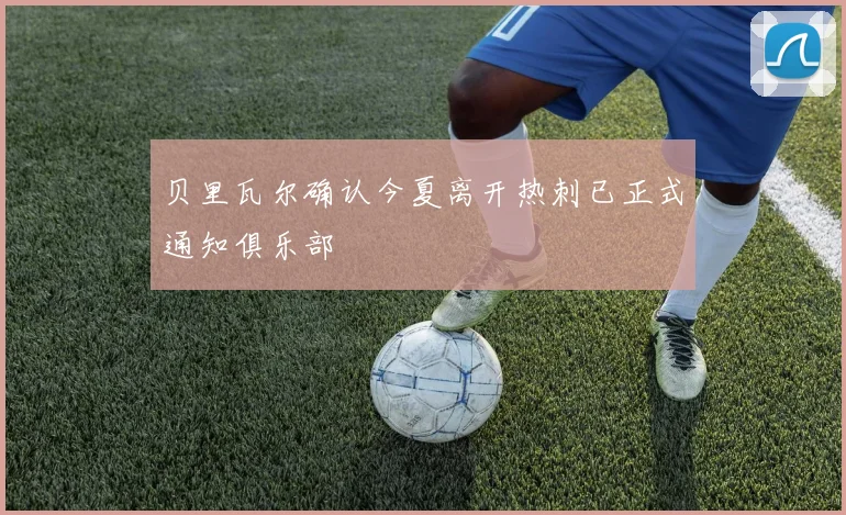贝里瓦尔确认今夏离开热刺已正式通知俱乐部