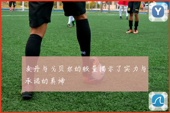 麦丹与戈贝尔的较量揭示了实力与承诺的真谛
